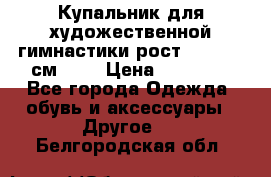 Купальник для художественной гимнастики рост 128- 134 см ))) › Цена ­ 18 000 - Все города Одежда, обувь и аксессуары » Другое   . Белгородская обл.